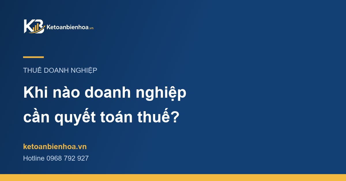 Khi nào doanh nghiệp cần quyết toán thuế?