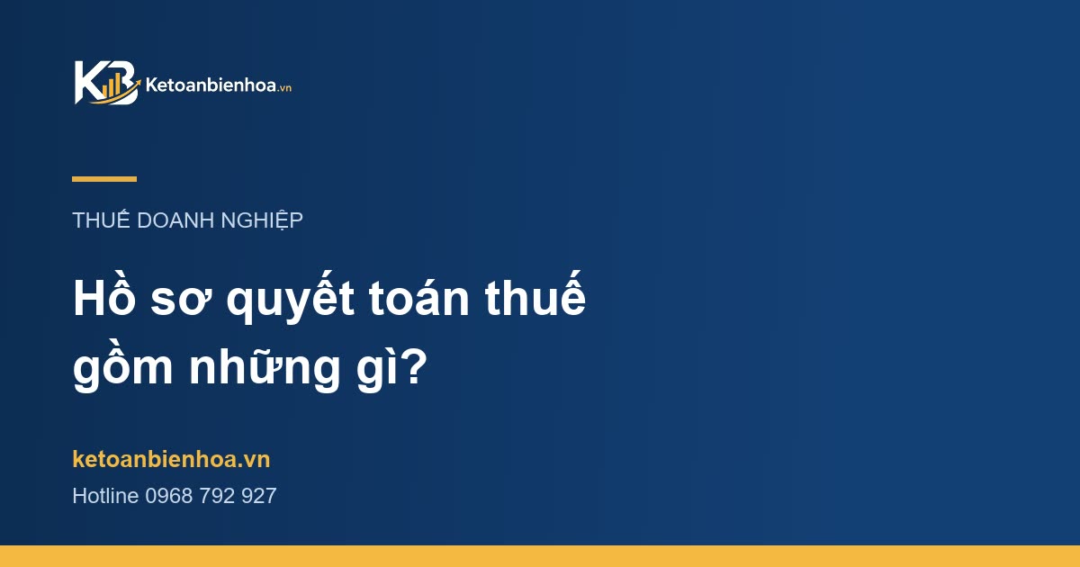 Hồ sơ quyết toán thuế doanh nghiệp gồm những gì?